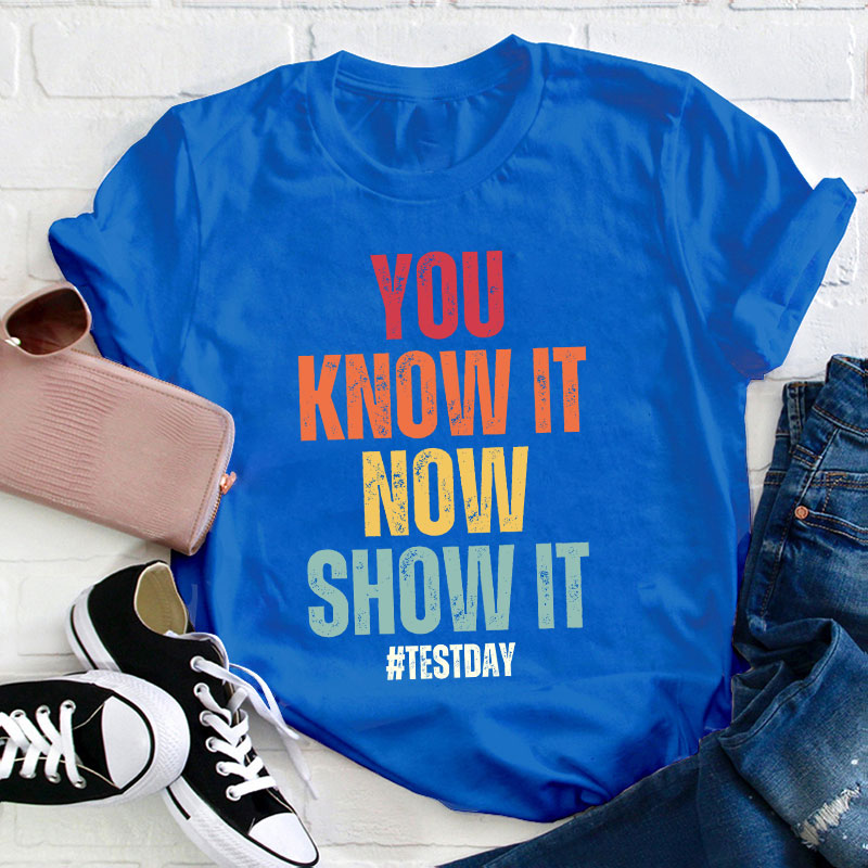 You Know It Now Show It Teacher T-Shirt