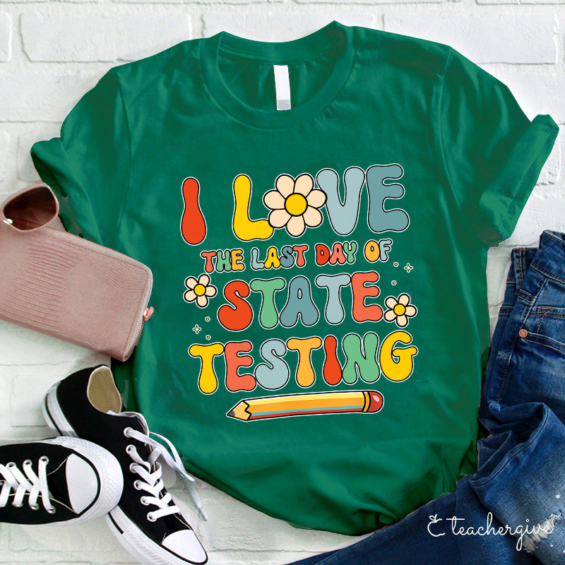 I Love The Last Day Of State Testing Teacher T-Shirt