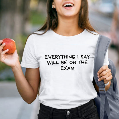 Everything I Say Will Be On The Exam Teacher T-Shirt