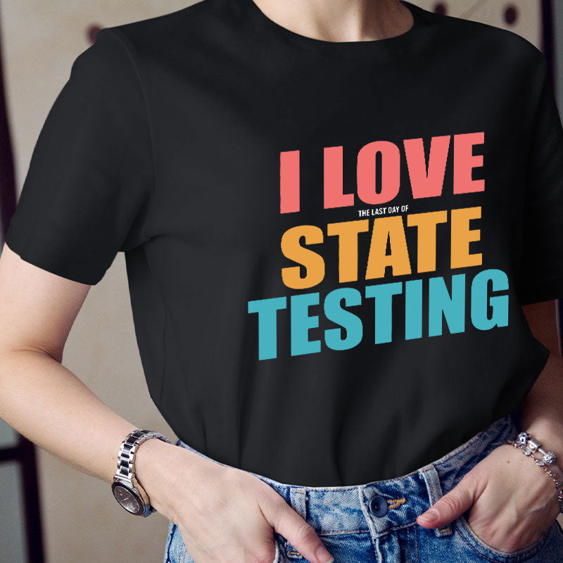 I Love The Last Day Of State Testing Teacher T-Shirt