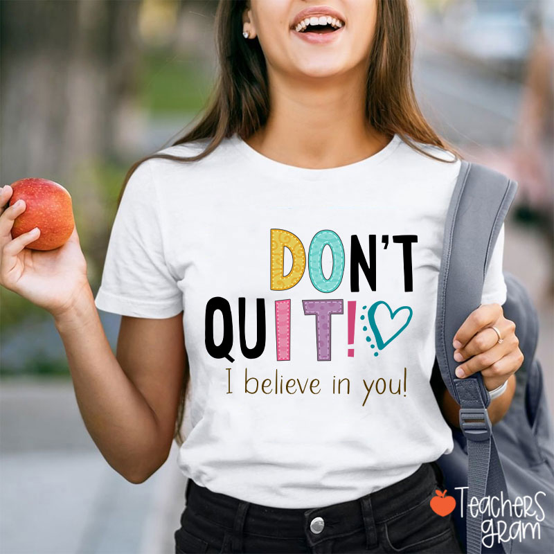 Don't Quit I Believe In You Teacher T-Shirt