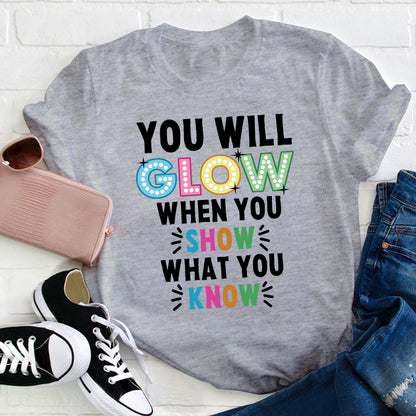 You Will Glow When You Show What You Know Teacher T-Shirt
