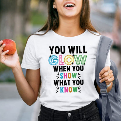 You Will Glow When You Show What You Know Teacher T-Shirt