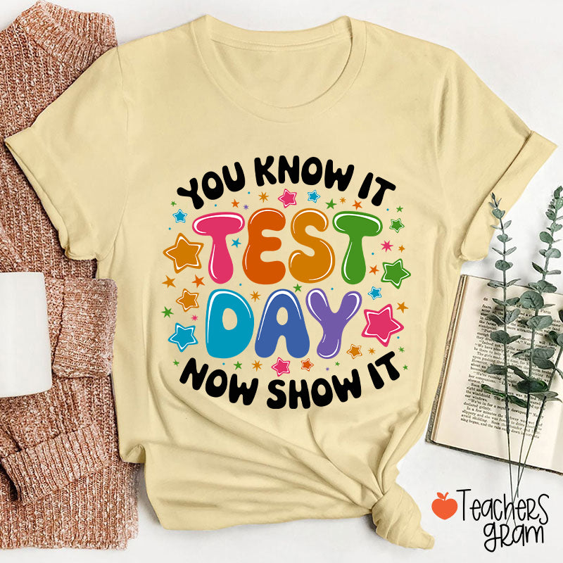 You Know It Test Day Now Show It Teacher T-Shirt