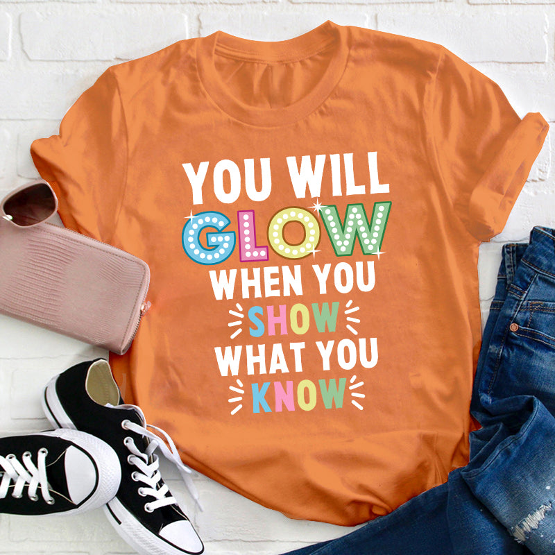 You Will Glow When You Show What You Know Teacher T-Shirt