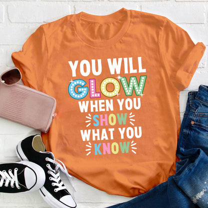 You Will Glow When You Show What You Know Teacher T-Shirt