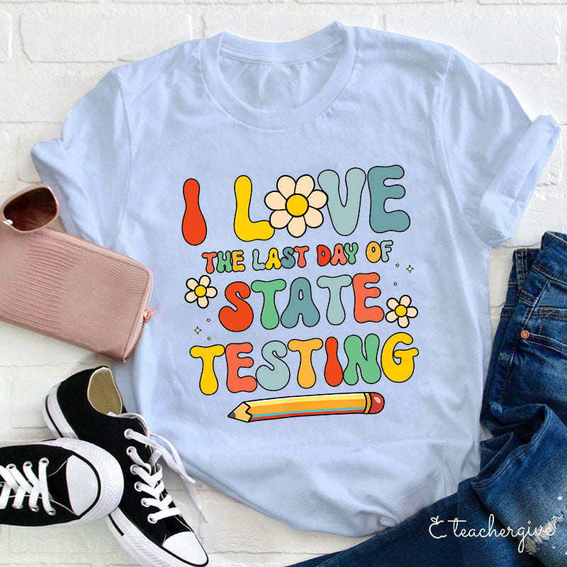 I Love The Last Day Of State Testing Teacher T-Shirt