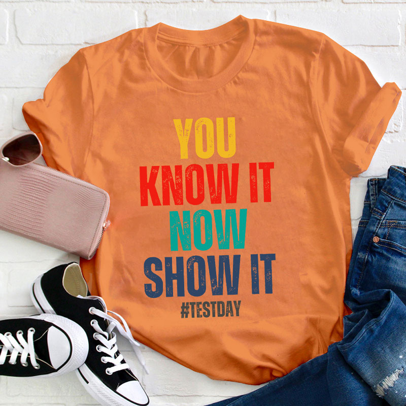 You Know It Now Show It Teacher T-Shirt