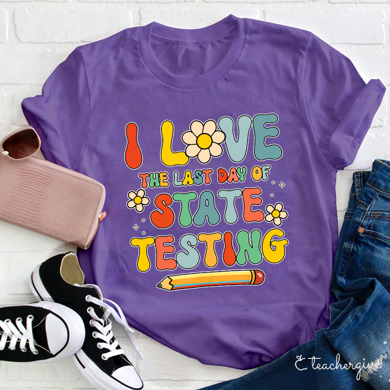 I Love The Last Day Of State Testing Teacher T-Shirt