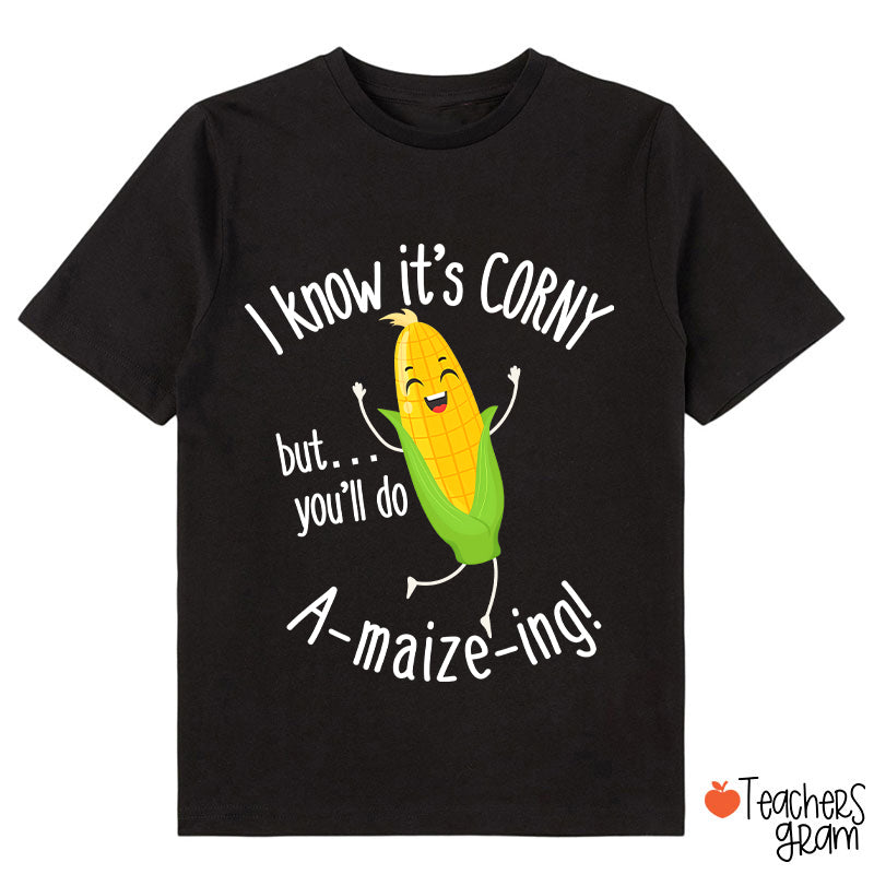 I Know It's Corny But You'll Do Amaizeing Class T-Shirt